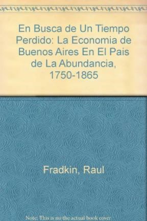 Papel En Busca De Un Tiempo Perdido. La Economia De Buenos Aires En El Pais De La Abundancia 1750-1865