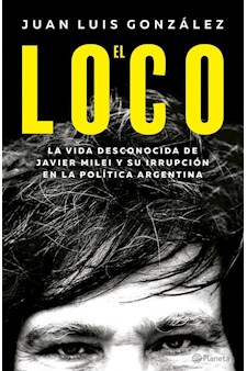 Papel El Loco  - La Vida Desconocida De Javier Milei Y Su Irrupción En La Política Argentina