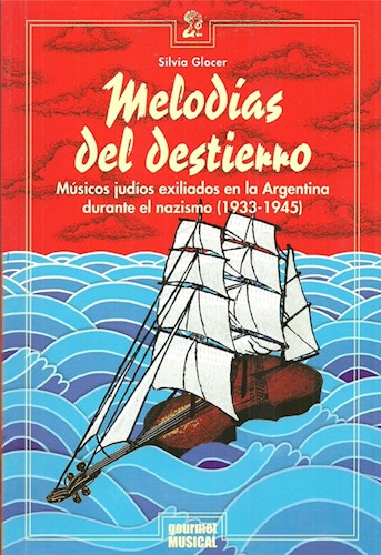 Papel Melodías Del Destierro. Músicos Judíos Exiliados En Argentina Durante El Nazismo (1933-1945)