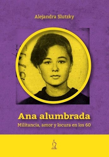 Papel Ana Alumbrada. Militancia, Amor Y Locura En Los 60