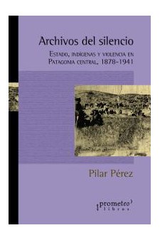 Papel Archivos Del Silencio. Estado, Indigenas Y Violencia En Patagonia Central 1878-1941