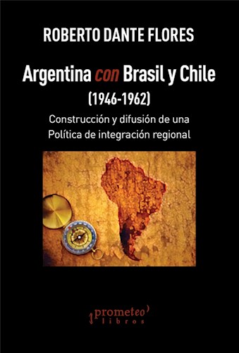 Papel Argentina Con Brasil Y Chile. (1946-1962). Construccion Y Difusion De Una Politica Integradora Regio