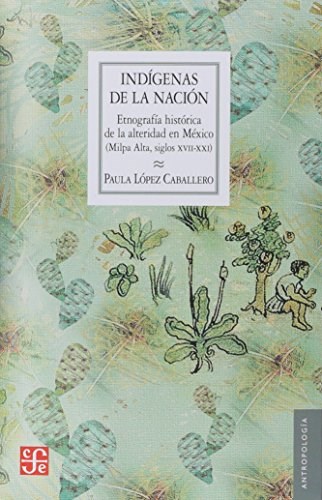 Papel Indígenas De La Nación. Etnografía Histórica De La Alteridad En México (Milpa Alta, Siglos Xvii-Xxi)
