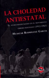 Papel Choledad Antiestatal, La. El Anarcosindicalismo En El Movimiento Obrero Boliviano (1912-1965)