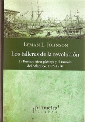 Papel Los Talleres De La Revolucion. La Buenos Aires Plebeya Y El Mundo Del Atlantico