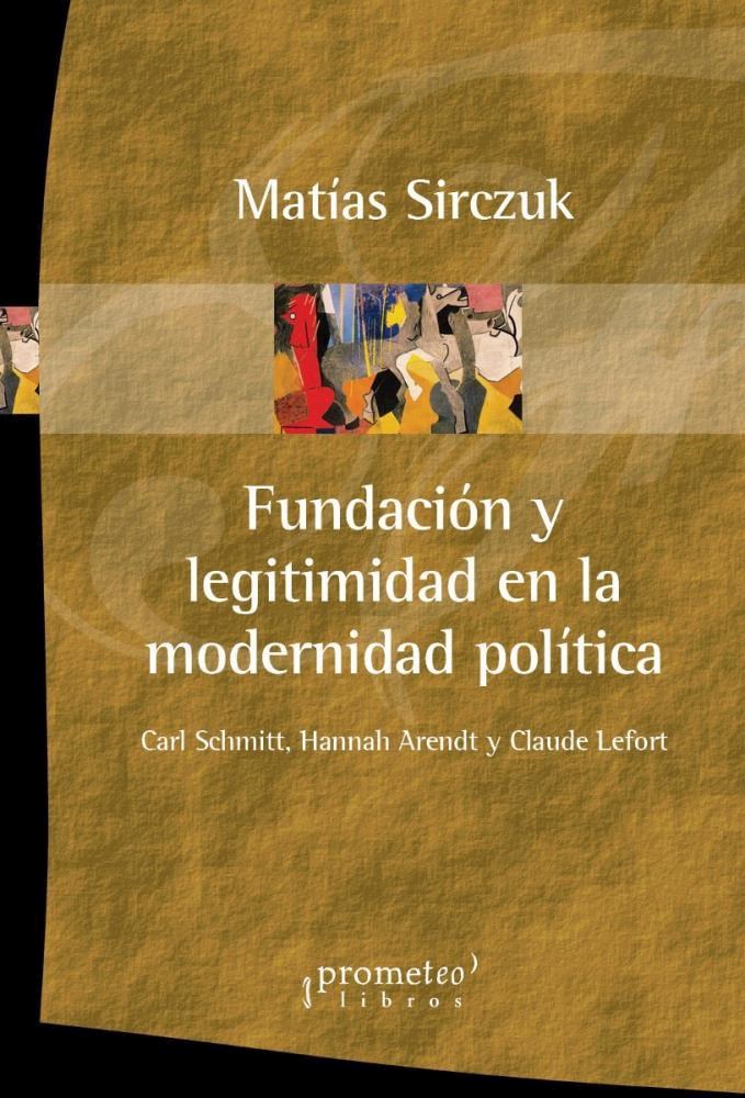 Papel Fundacion Y Legitimidad En La Modernidad Politica. Schmitt, Arendt Y Lefort